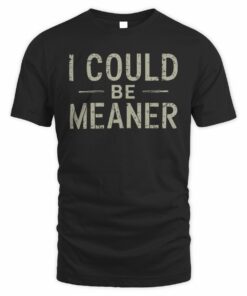 I Could Be Meaner Shirt