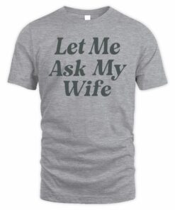 Let Me Ask My Wife Shirt