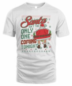 Santa Ugly Sweater Santa Isn’t The Only One Coming Tonight T-Shirt