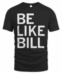 Be Like Bill T-Shirt