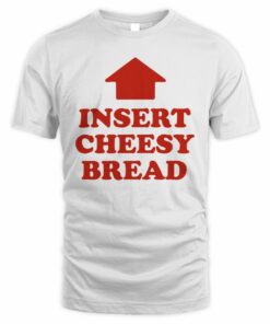 Insert Cheesy Bread Shirt
